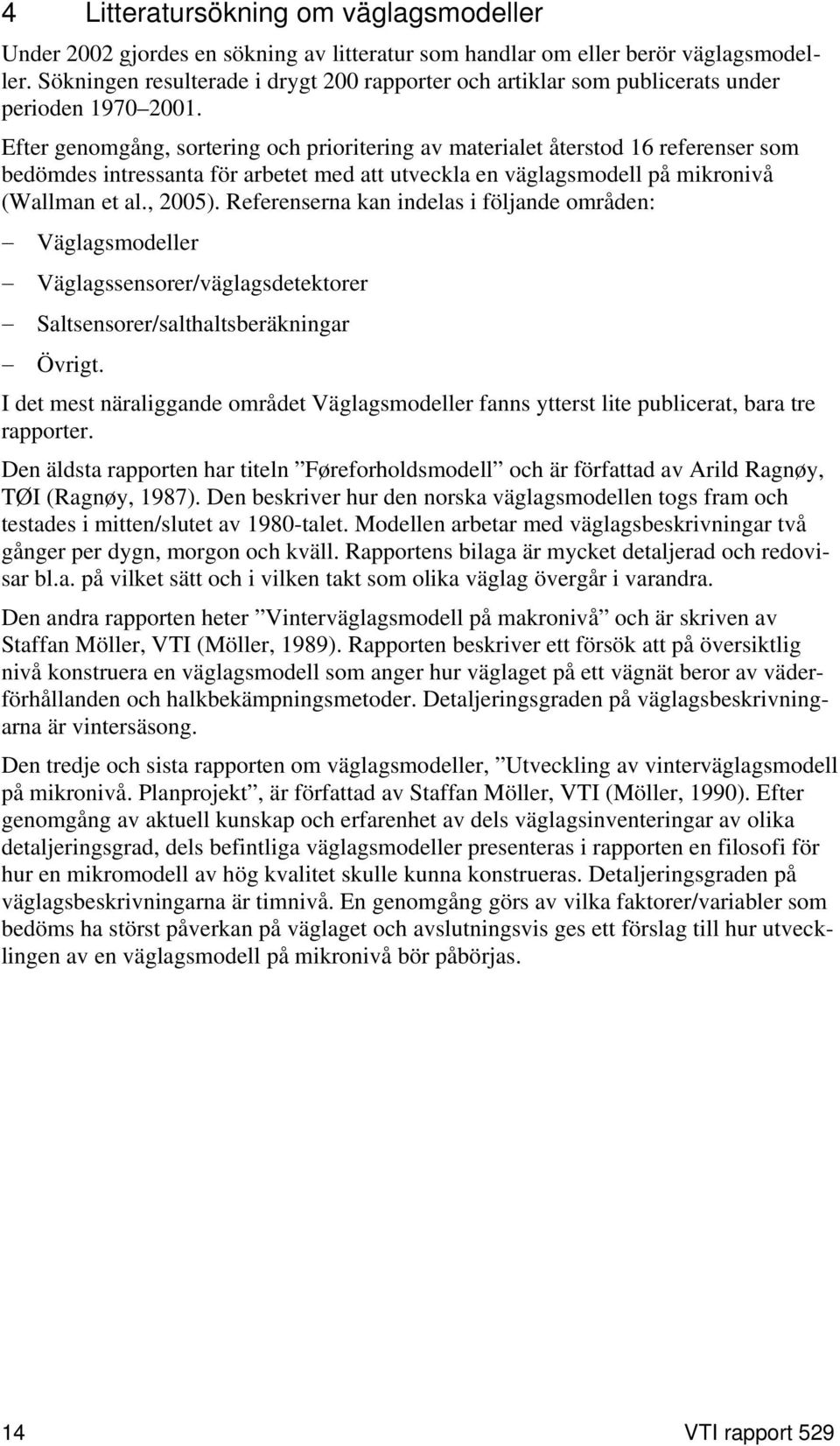 Efter genomgång, sortering och prioritering av materialet återstod 16 referenser som bedömdes intressanta för arbetet med att utveckla en väglagsmodell på mikronivå (Wallman et al., 2005).