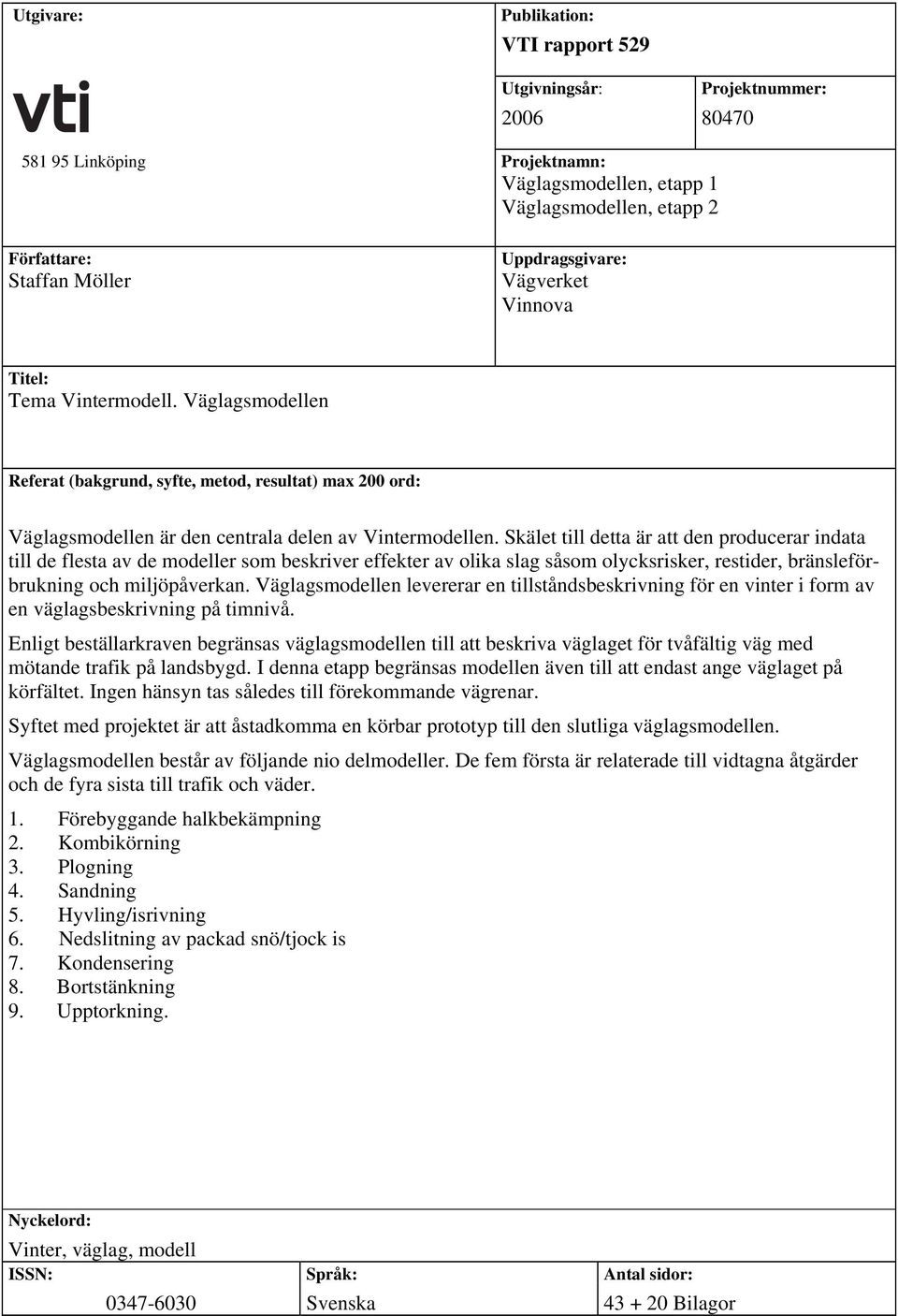 Skälet till detta är att den producerar indata till de flesta av de modeller som beskriver effekter av olika slag såsom olycksrisker, restider, bränsleförbrukning och miljöpåverkan.