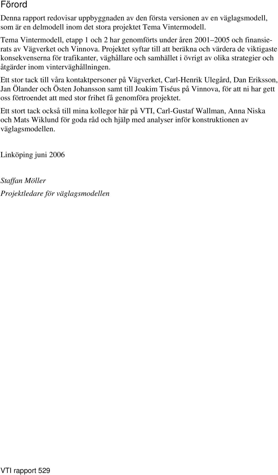 Projektet syftar till att beräkna och värdera de viktigaste konsekvenserna för trafikanter, väghållare och samhället i övrigt av olika strategier och åtgärder inom vinterväghållningen.