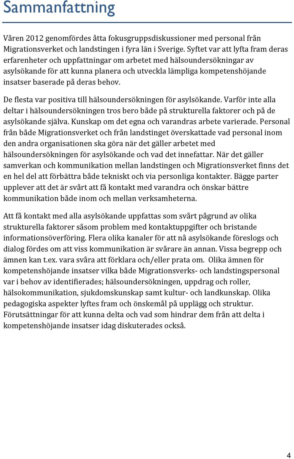 deras behov. De flesta var positiva till hälsoundersökningen för asylsökande. Varför inte alla deltar i hälsoundersökningen tros bero både på strukturella faktorer och på de asylsökande själva.