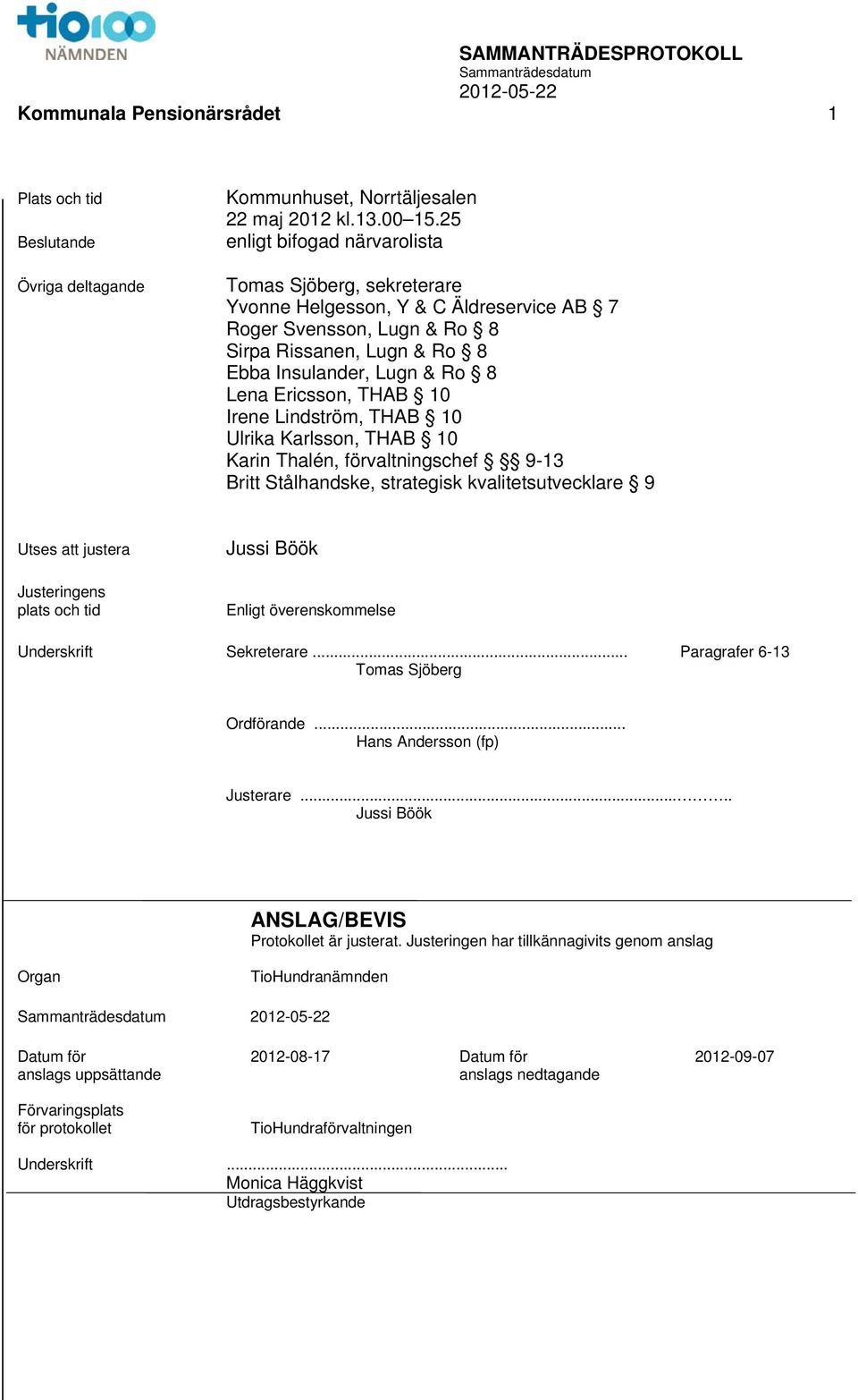 THAB 10 Irene Lindström, THAB 10 Ulrika Karlsson, THAB 10 Karin Thalén, förvaltningschef 9-13 Britt Stålhandske, strategisk kvalitetsutvecklare 9 Utses att justera Justeringens plats och tid Jussi