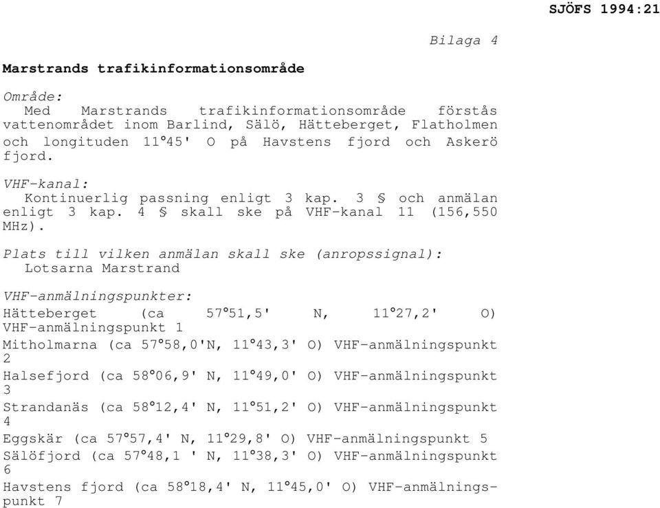 Plats till vilken anmälan skall ske (anropssignal): Lotsarna Marstrand VHF-anmälningspunkter: Hätteberget (ca 57 51,5' N, 11 27,2' O) VHF-anmälningspunkt 1 Mitholmarna (ca 57 58,0'N, 11 43,3' O)