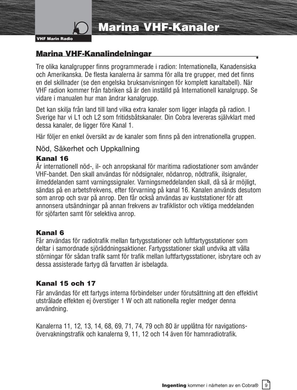 När VHF radion kommer från fabriken så är den inställd på Internationell kanalgrupp. Se vidare i manualen hur man ändrar kanalgrupp.