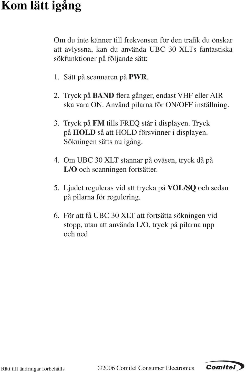 Tryck på HOLD så att HOLD försvinner i displayen. Sökningen sätts nu igång. 4. Om UBC 30 XLT stannar på oväsen, tryck då på L/O och scanningen fortsätter. 5.