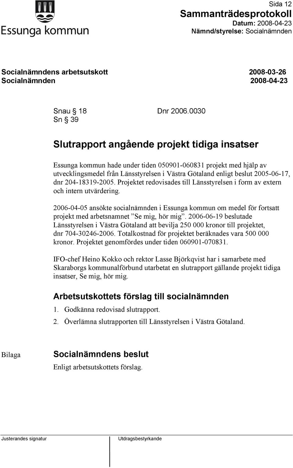 2005-06-17, dnr 204-18319-2005. Projektet redovisades till Länsstyrelsen i form av extern och intern utvärdering.