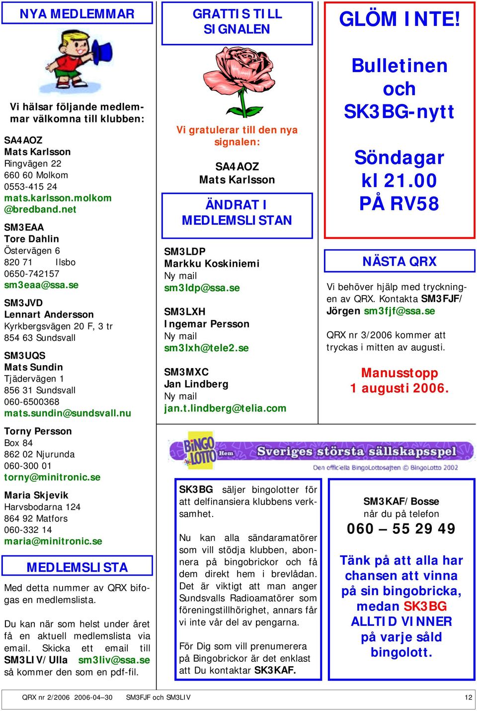 se SM3JVD Lennart Andersson Kyrkbergsvägen 20 F, 3 tr 854 63 Sundsvall SM3UQS Mats Sundin Tjädervägen 1 856 31 Sundsvall 060-6500368 mats.sundin@sundsvall.