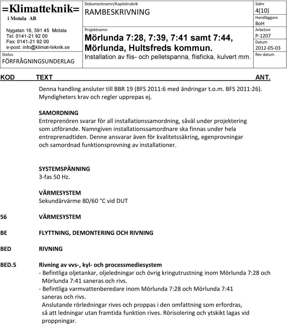 Denne ansvarar även för kvalitetssäkring, egenprovningar och samordnad funktionsprovning av installationer. SYSTEMSPÄNNING 3-fas 50 Hz.