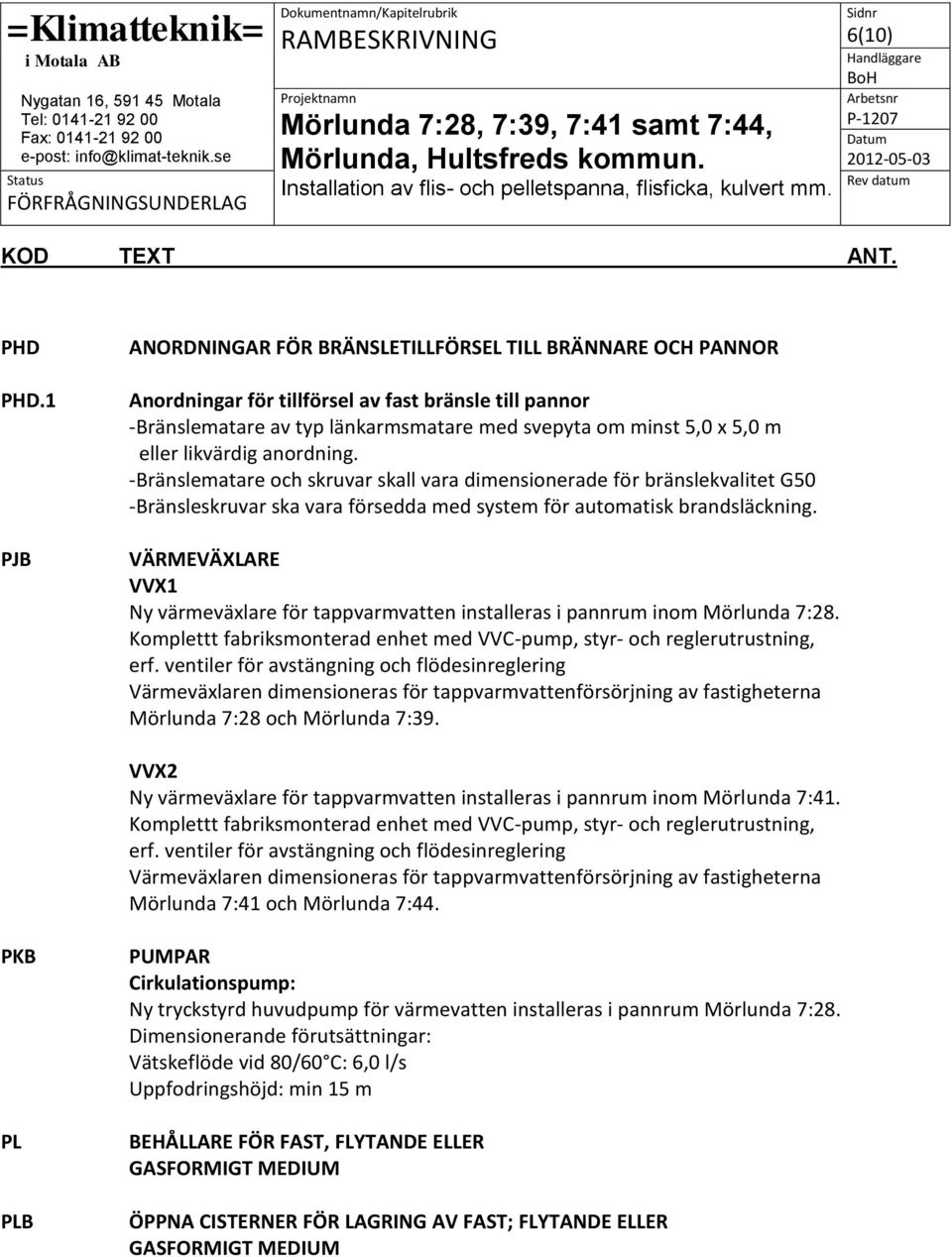 likvärdig anordning. -Bränslematare och skruvar skall vara dimensionerade för bränslekvalitet G50 -Bränsleskruvar ska vara försedda med system för automatisk brandsläckning.
