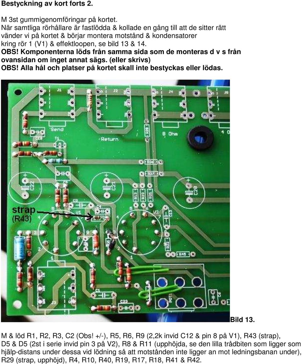 Komponenterna löds från samma sida som de monteras d v s från ovansidan om inget annat sägs. (eller skrivs) OBS! Alla hål och platser på kortet skall inte bestyckas eller lödas. Bild 13.
