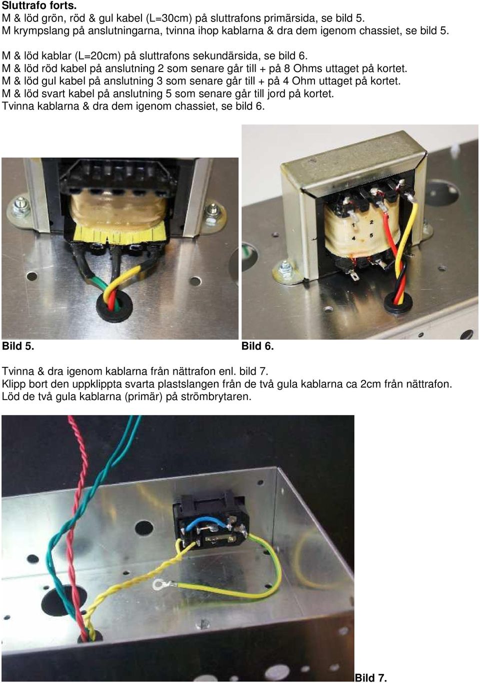 M & löd gul kabel på anslutning 3 som senare går till + på 4 Ohm uttaget på kortet. M & löd svart kabel på anslutning 5 som senare går till jord på kortet.