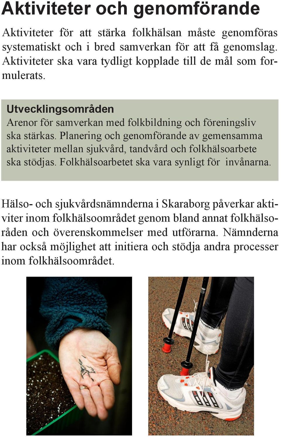 Planering och genomförande av gemensamma aktiviteter mellan sjukvård, tandvård och folkhälsoarbete ska stödjas. Folkhälsoarbetet ska vara synligt för invånarna.