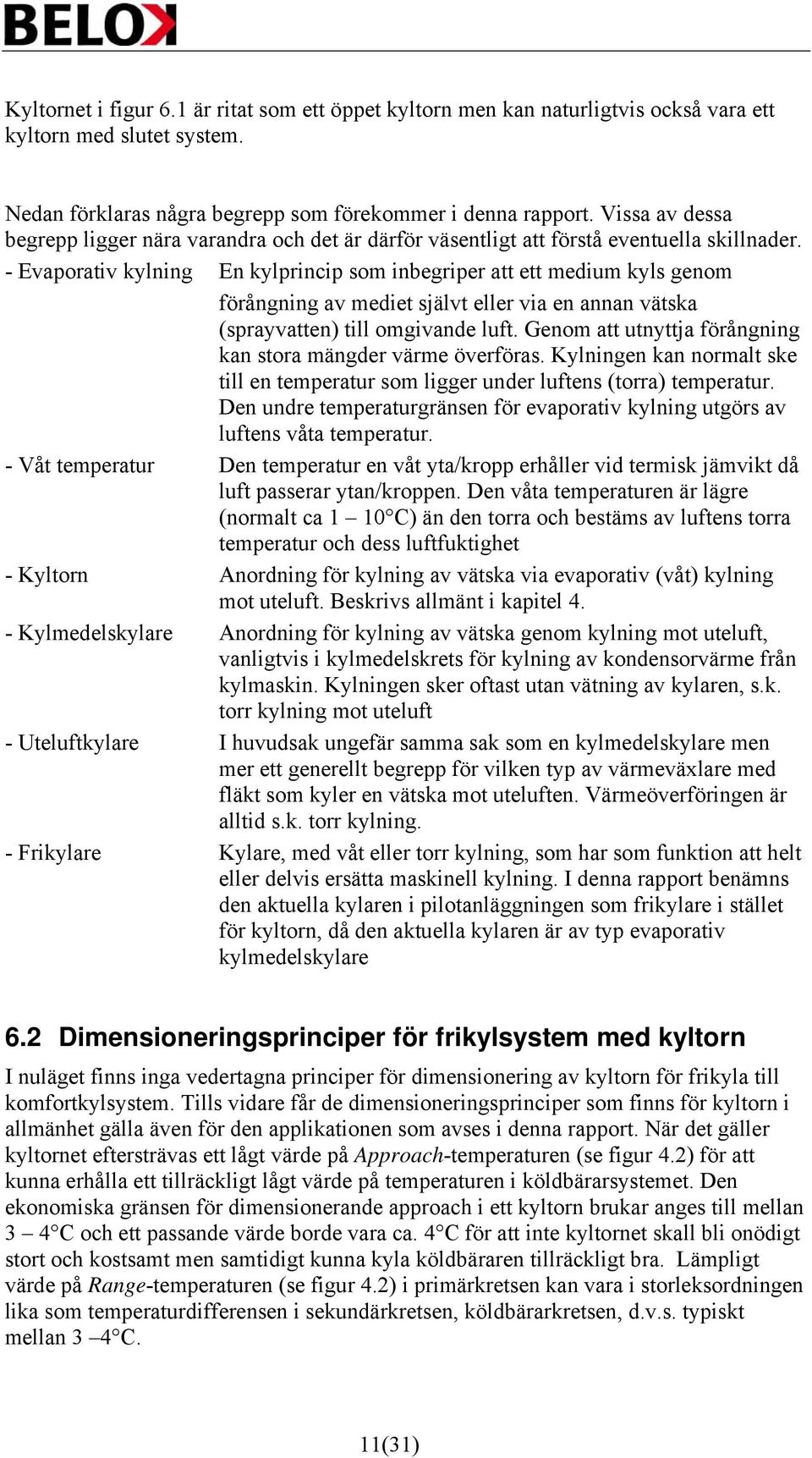 - Evaporativ kylning En kylprincip som inbegriper att ett medium kyls genom förångning av mediet självt eller via en annan vätska (sprayvatten) till omgivande luft.