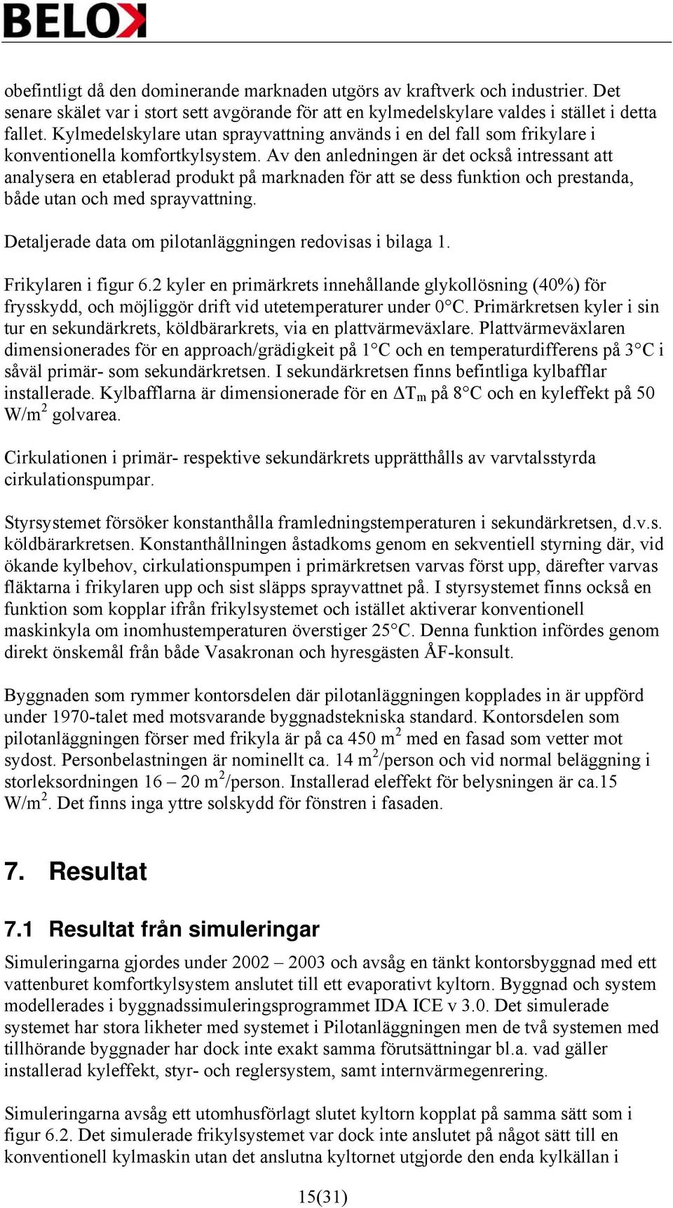 Av den anledningen är det också intressant att analysera en etablerad produkt på marknaden för att se dess funktion och prestanda, både utan och med sprayvattning.