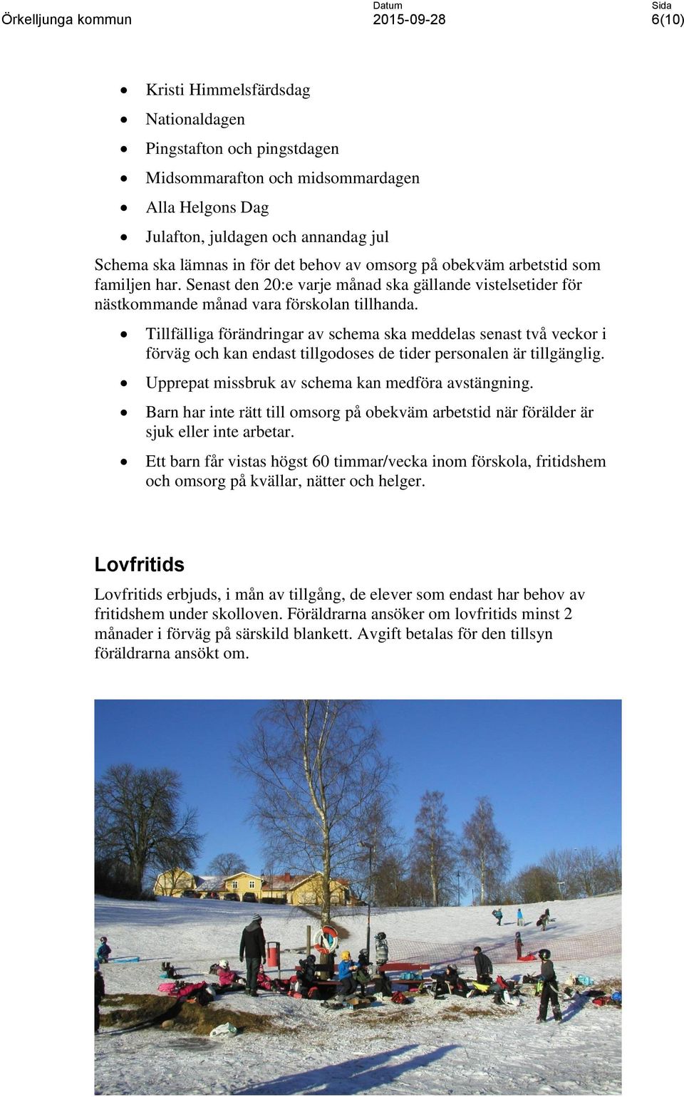 Tillfälliga förändringar av schema ska meddelas senast två veckor i förväg och kan endast tillgodoses de tider personalen är tillgänglig. Upprepat missbruk av schema kan medföra avstängning.