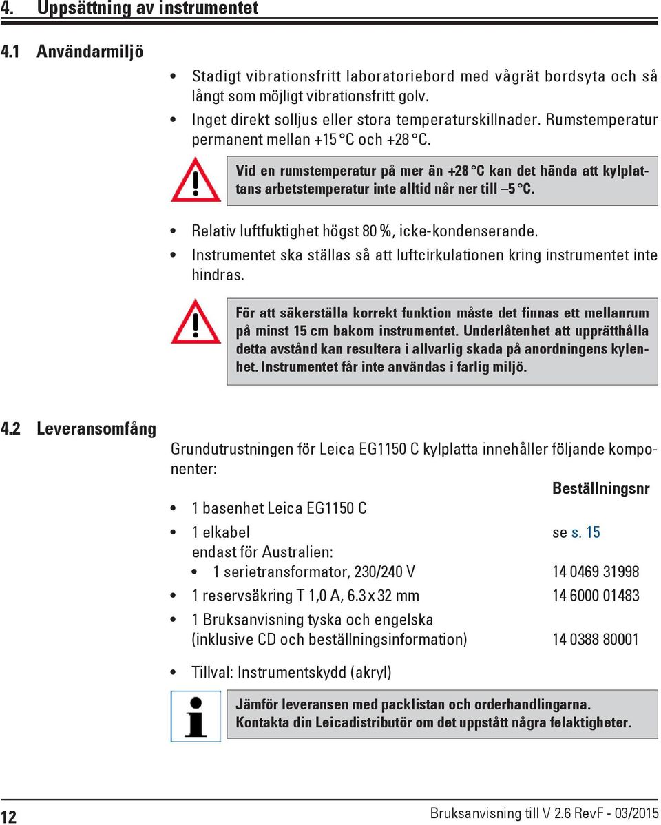 Vid en rumstemperatur på mer än +28 C kan det hända att kylplattans arbetstemperatur inte alltid når ner till 5 C. Relativ luftfuktighet högst 80 %, icke-kondenserande.