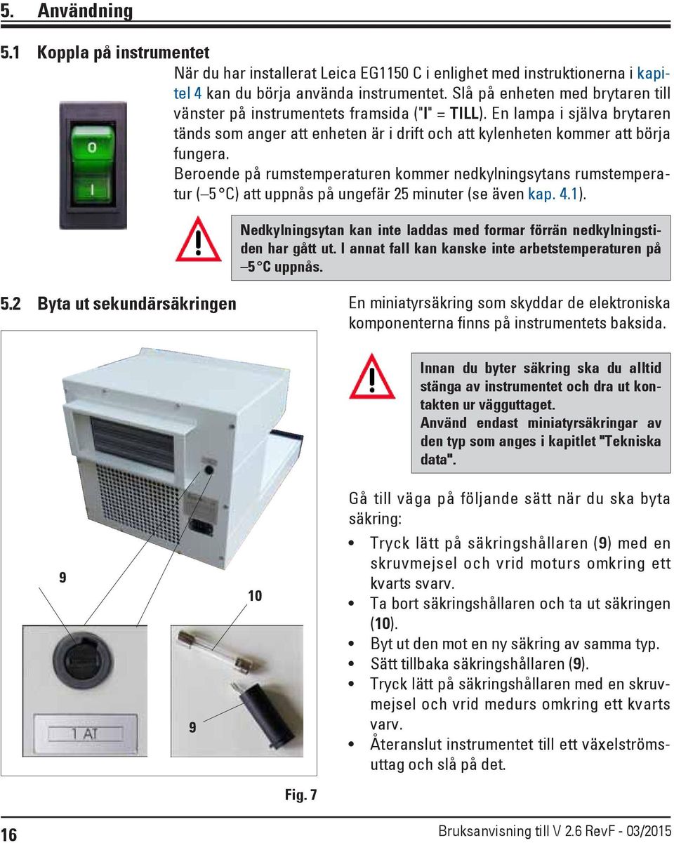 Beroende på rumstemperaturen kommer nedkylningsytans rumstemperatur ( 5 C) att uppnås på ungefär 25 minuter (se även kap. 4.1).
