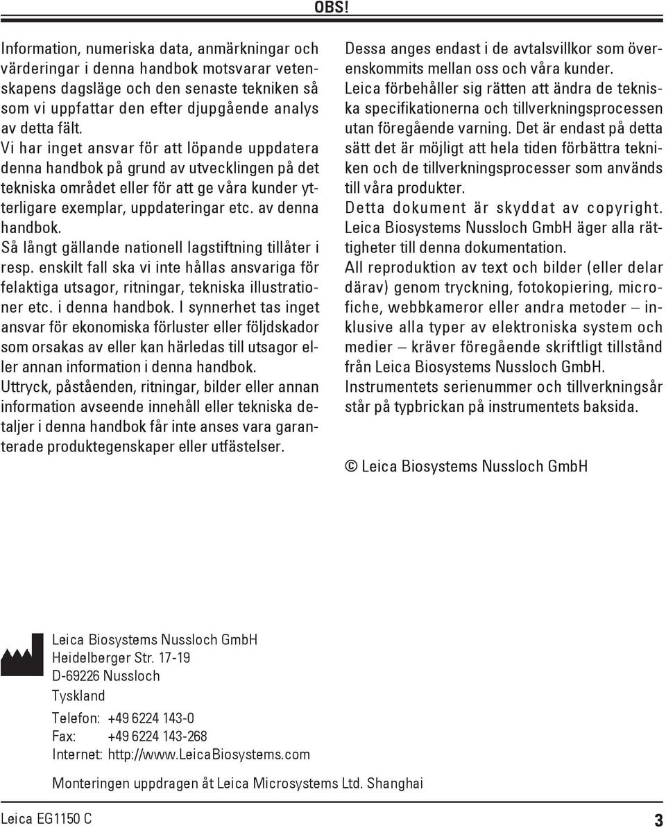 Så långt gällande nationell lagstiftning tillåter i resp. enskilt fall ska vi inte hållas ansvariga för felaktiga utsagor, ritningar, tekniska illustrationer etc. i denna handbok.
