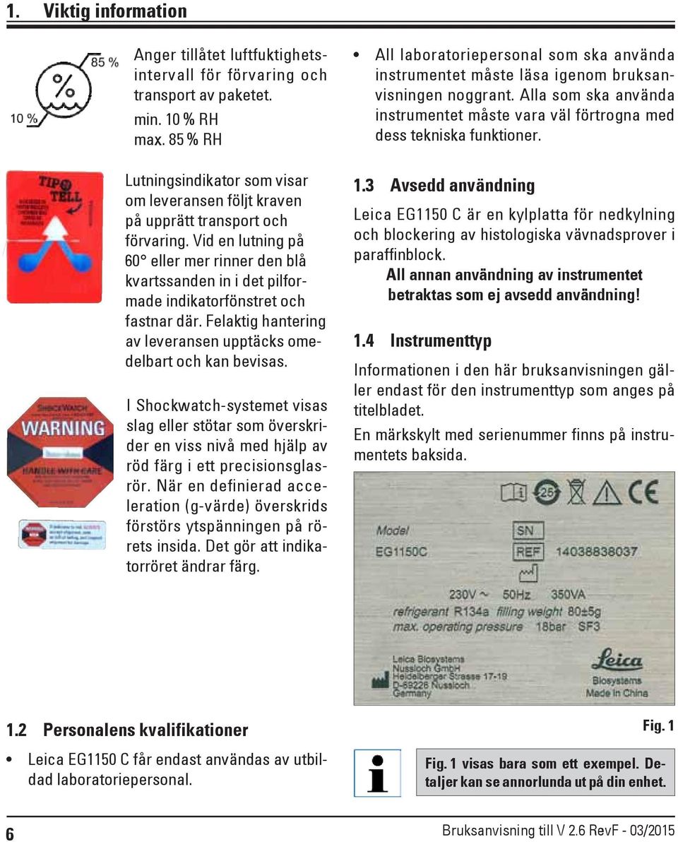 Vid en lutning på 60 eller mer rinner den blå kvartssanden in i det pilformade indikatorfönstret och fastnar där. Felaktig hantering av leveransen upptäcks omedelbart och kan bevisas.