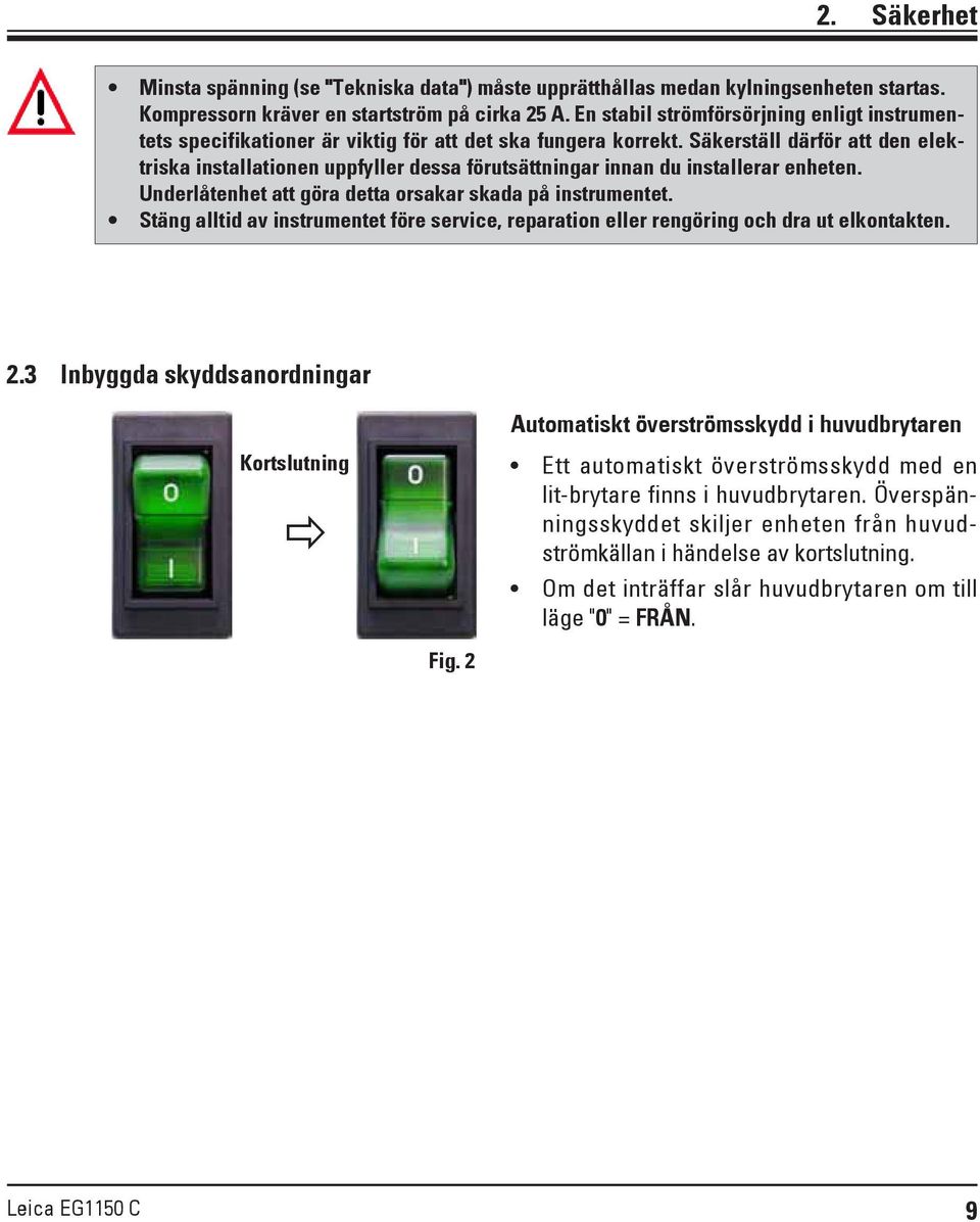Säkerställ därför att den elektriska installationen uppfyller dessa förutsättningar innan du installerar enheten. Underlåtenhet att göra detta orsakar skada på instrumentet.
