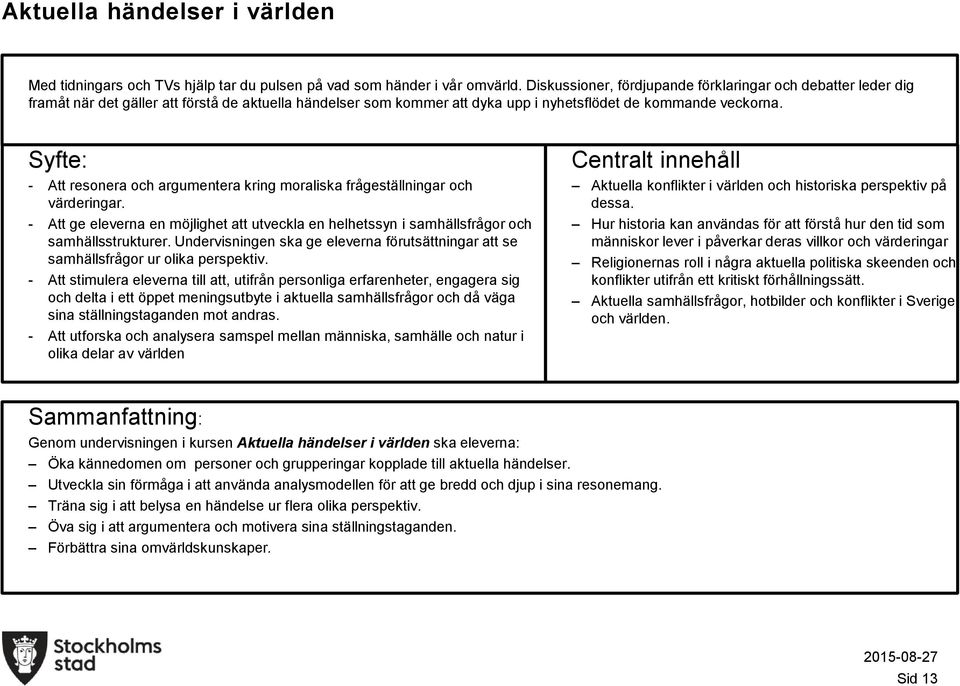 utveckla en helhetssyn i samhällsfrågor och samhällsstrukturer Undervisningen ska ge eleverna förutsättningar att se samhällsfrågor ur olika perspektiv - Att stimulera eleverna till att, utifrån