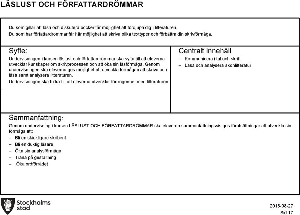 eleverna ges möjlighet att utveckla förmågan att skriva och läsa samt analysera litteraturen Undervisningen ska bidra till att eleverna utvecklar förtrogenhet med litteraturen Kommunicera i tal och