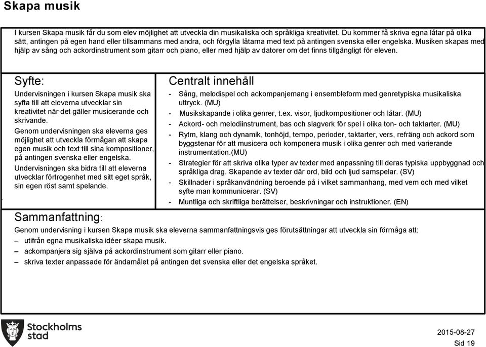 tillgängligt för eleven Undervisningen i kursen Skapa musik ska syfta till att eleverna utvecklar sin kreativitet när det gäller musicerande och skrivande Genom undervisningen ska eleverna ges