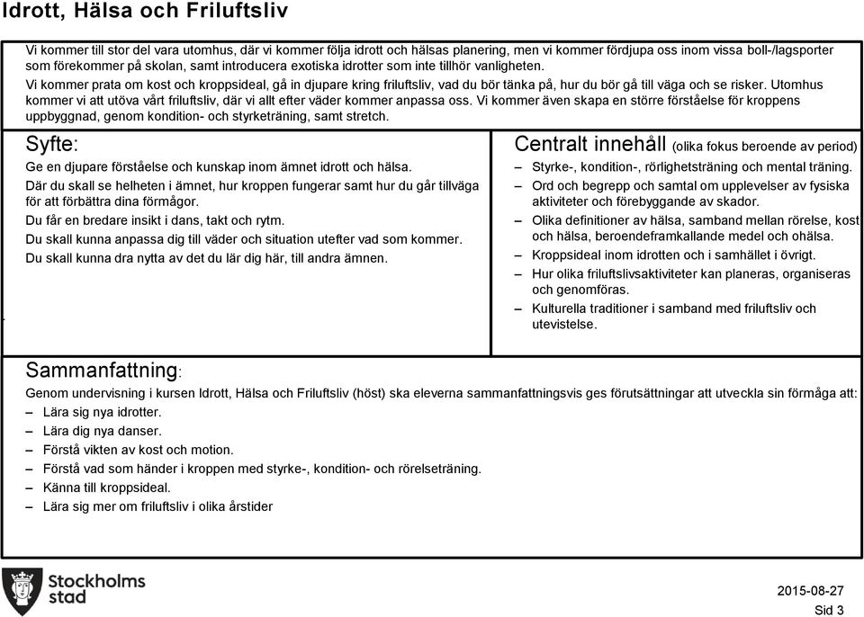 Utomhus kommer vi att utöva vårt friluftsliv, där vi allt efter väder kommer anpassa oss Vi kommer även skapa en större förståelse för kroppens uppbyggnad, genom kondition- och styrketräning, samt