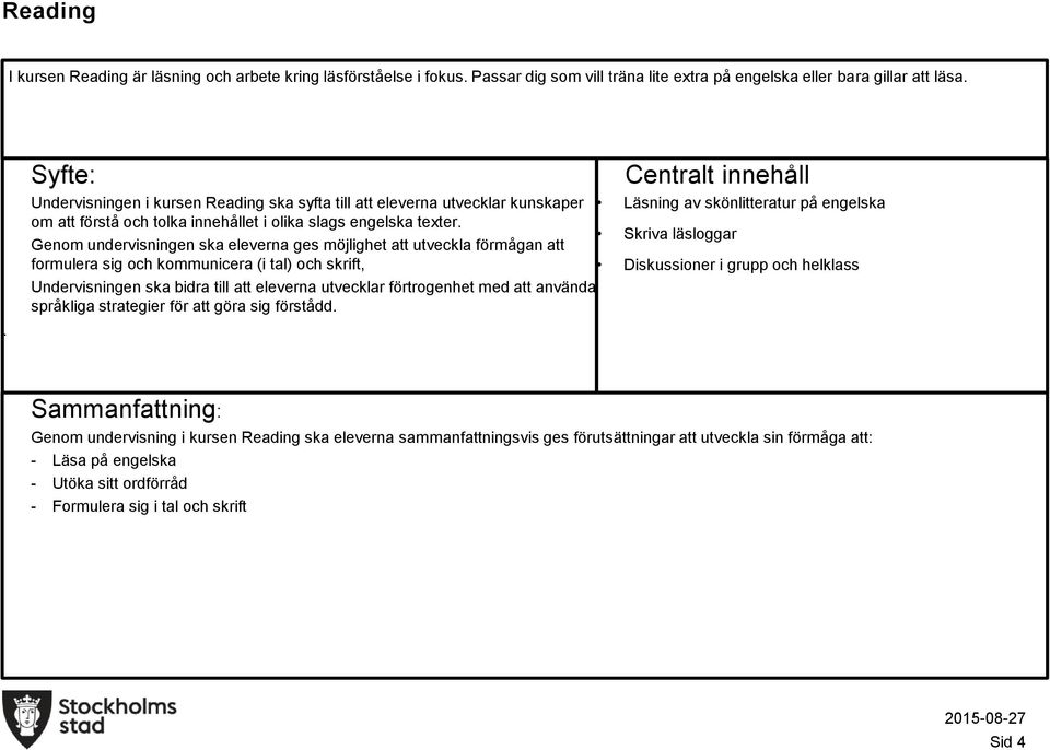 förmågan att Skriva läsloggar formulera sig och kommunicera (i tal) och skrift, Diskussioner i grupp och helklass Undervisningen ska bidra till att eleverna utvecklar förtrogenhet med att använda