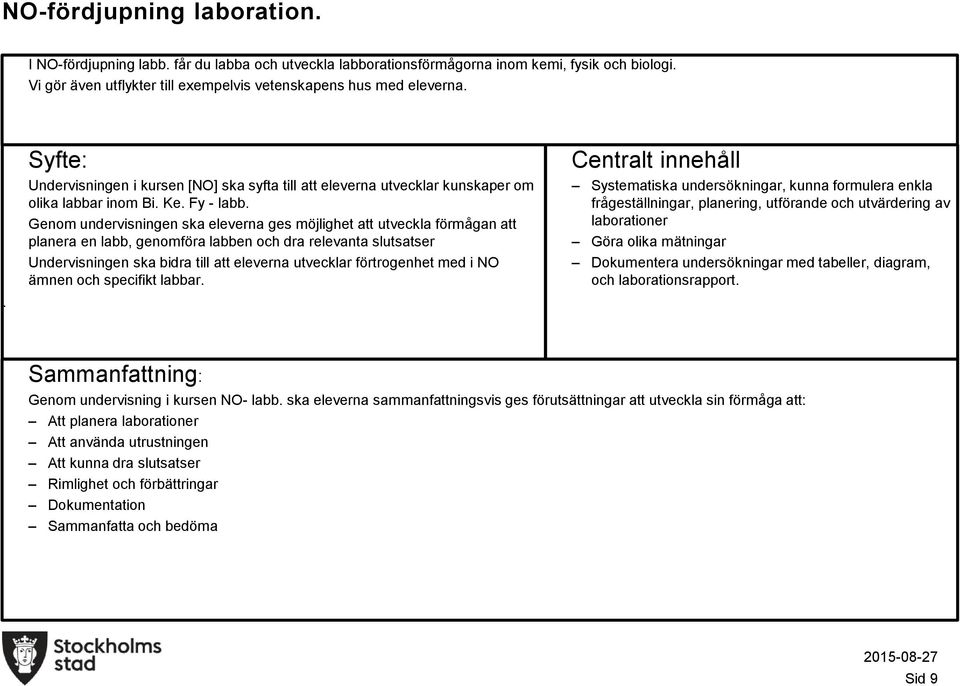 labb, genomföra labben och dra relevanta slutsatser Undervisningen ska bidra till att eleverna utvecklar förtrogenhet med i NO ämnen och specifikt labbar Systematiska undersökningar, kunna formulera