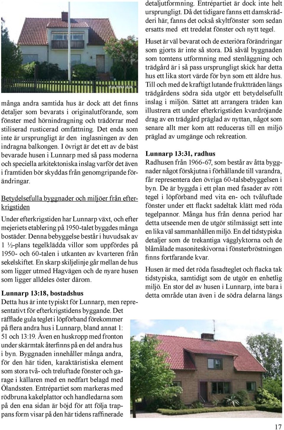 I övrigt är det ett av de bäst bevarade husen i Lunnarp med så pass moderna och speciella arkitektoniska inslag varför det även i framtiden bör skyddas från genomgripande förändringar.