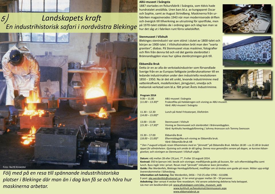 se hur det såg ut i fabriken runt förra sekelskiftet. Stenmuseet i Vilshult Blekinges stenindustri var som störst i slutet av 1800-talet och början av 1900-talet.