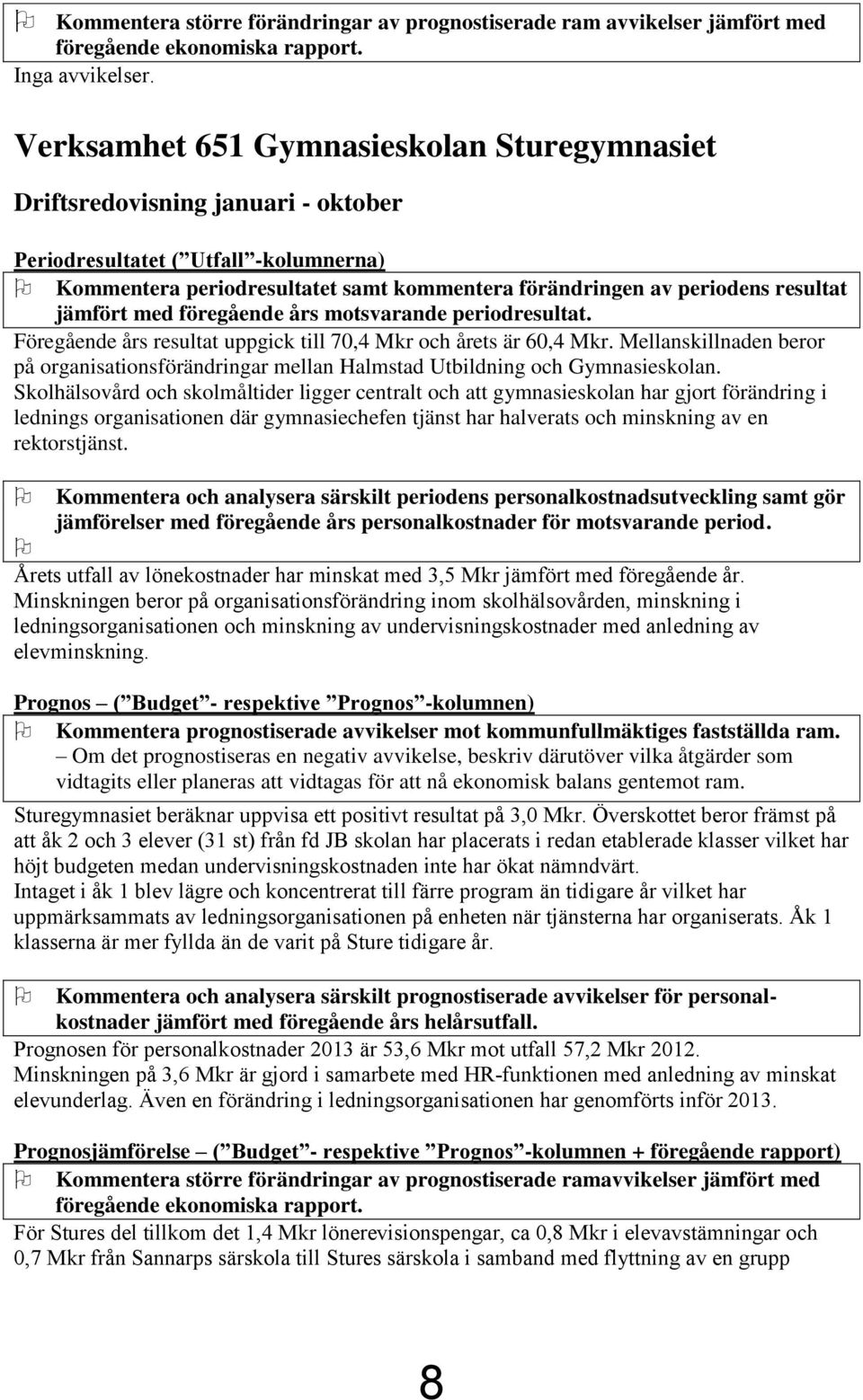 jämfört med föregående års motsvarande periodresultat. Föregående års resultat uppgick till 70,4 Mkr och årets är 60,4 Mkr.