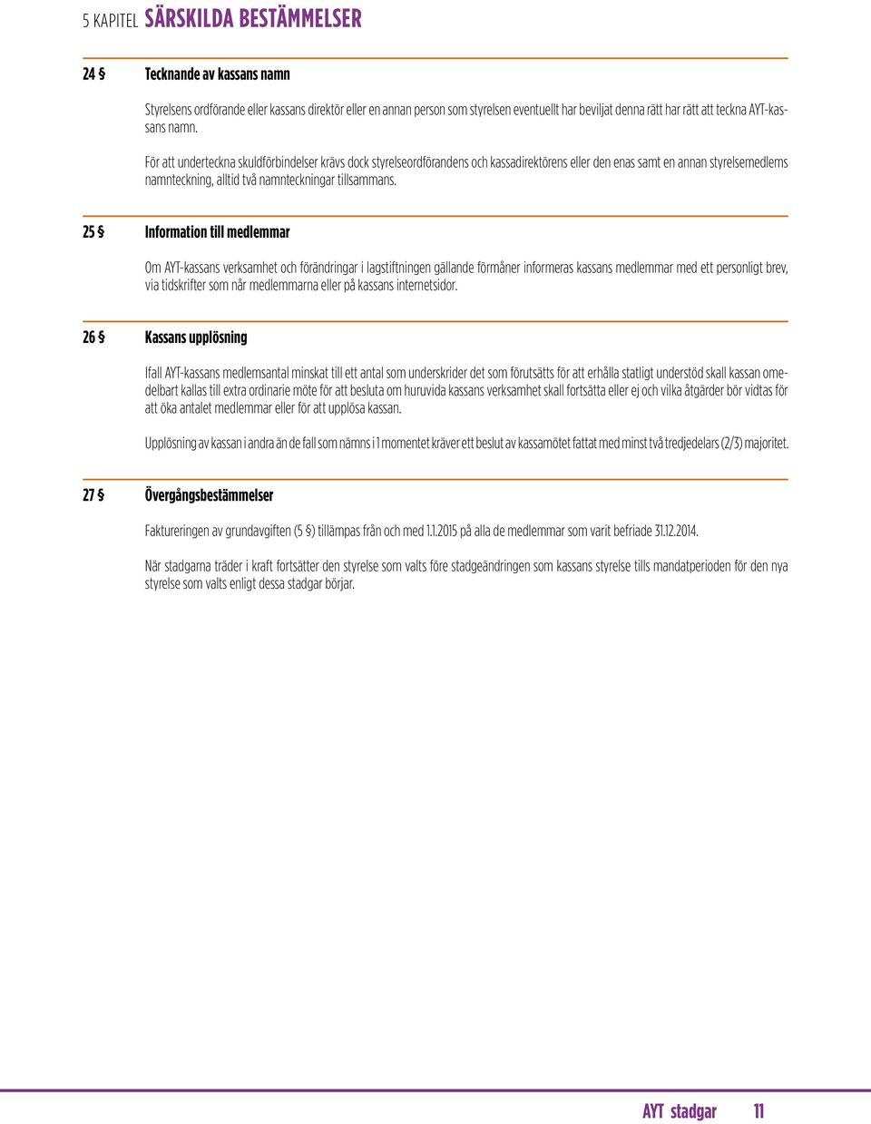 För att underteckna skuldförbindelser krävs dock styrelseordförandens och kassadirektörens eller den enas samt en annan styrelsemedlems namnteckning, alltid två namnteckningar tillsammans.