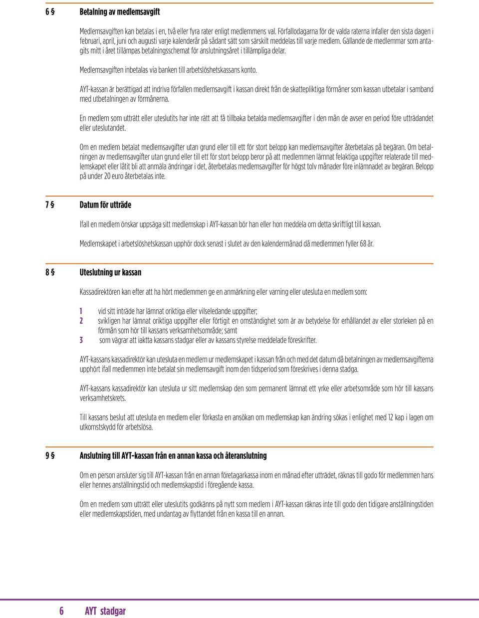 Gällande de medlemmar som antagits mitt i året tillämpas betalningsschemat för anslutningsåret i tillämpliga delar. Medlemsavgiften inbetalas via banken till arbetslöshetskassans konto.