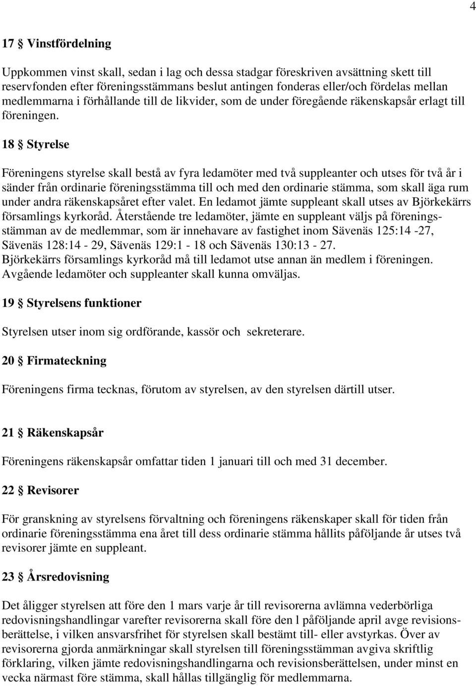 18 Styrelse Föreningens styrelse skall bestå av fyra ledamöter med två suppleanter och utses för två år i sänder från ordinarie föreningsstämma till och med den ordinarie stämma, som skall äga rum