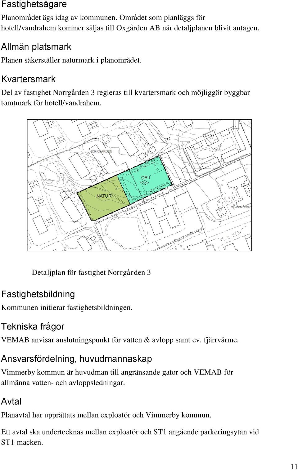 Fastighetsbildning Kommunen initierar fastighetsbildningen. Tekniska frågor VEMAB anvisar anslutningspunkt för vatten & avlopp samt ev. fjärrvärme.