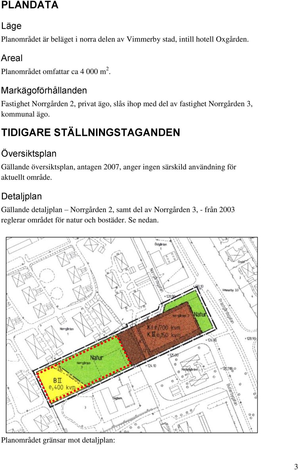 TIDIGARE STÄLLNINGSTAGANDEN Översiktsplan Gällande översiktsplan, antagen 2007, anger ingen särskild användning för aktuellt område.