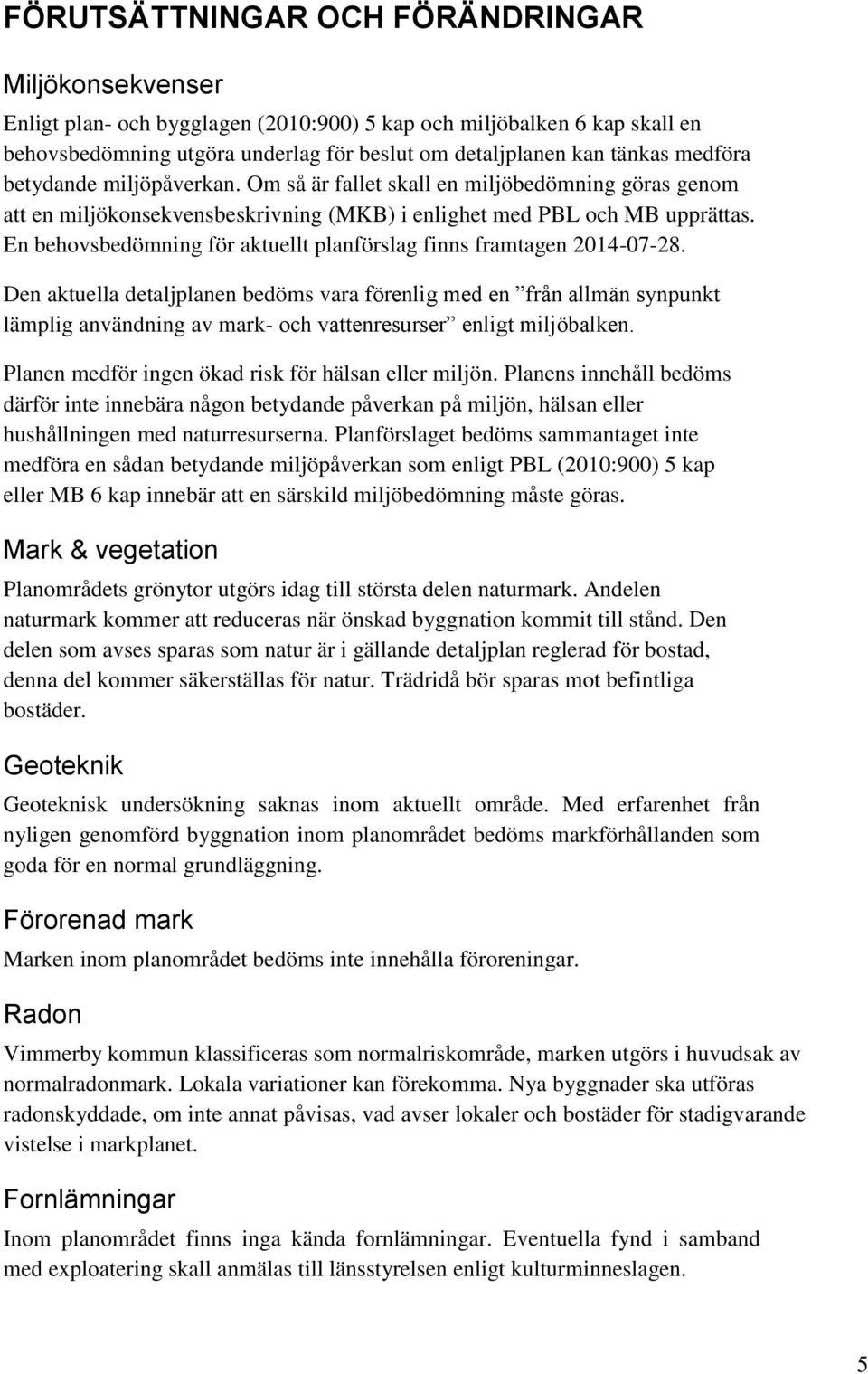 En behovsbedömning för aktuellt planförslag finns framtagen 2014-07-28.