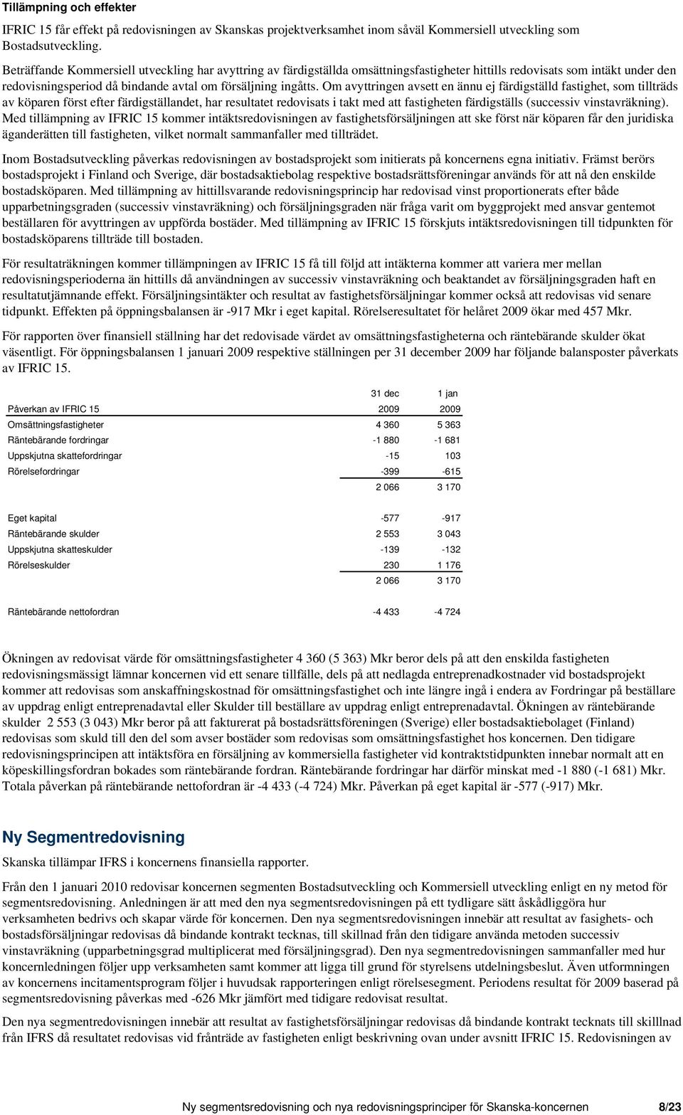 Om avyttringen avsett en ännu ej färdigställd fastighet, som tillträds av köparen först efter färdigställandet, har resultatet redovisats i takt med att fastigheten färdigställs (successiv