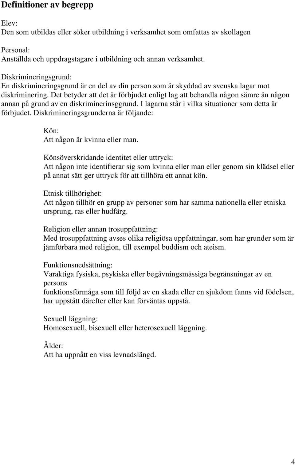 Det betyder att det är förbjudet enligt lag att behandla någon sämre än någon annan på grund av en diskriminerinsggrund. I lagarna står i vilka situationer som detta är förbjudet.