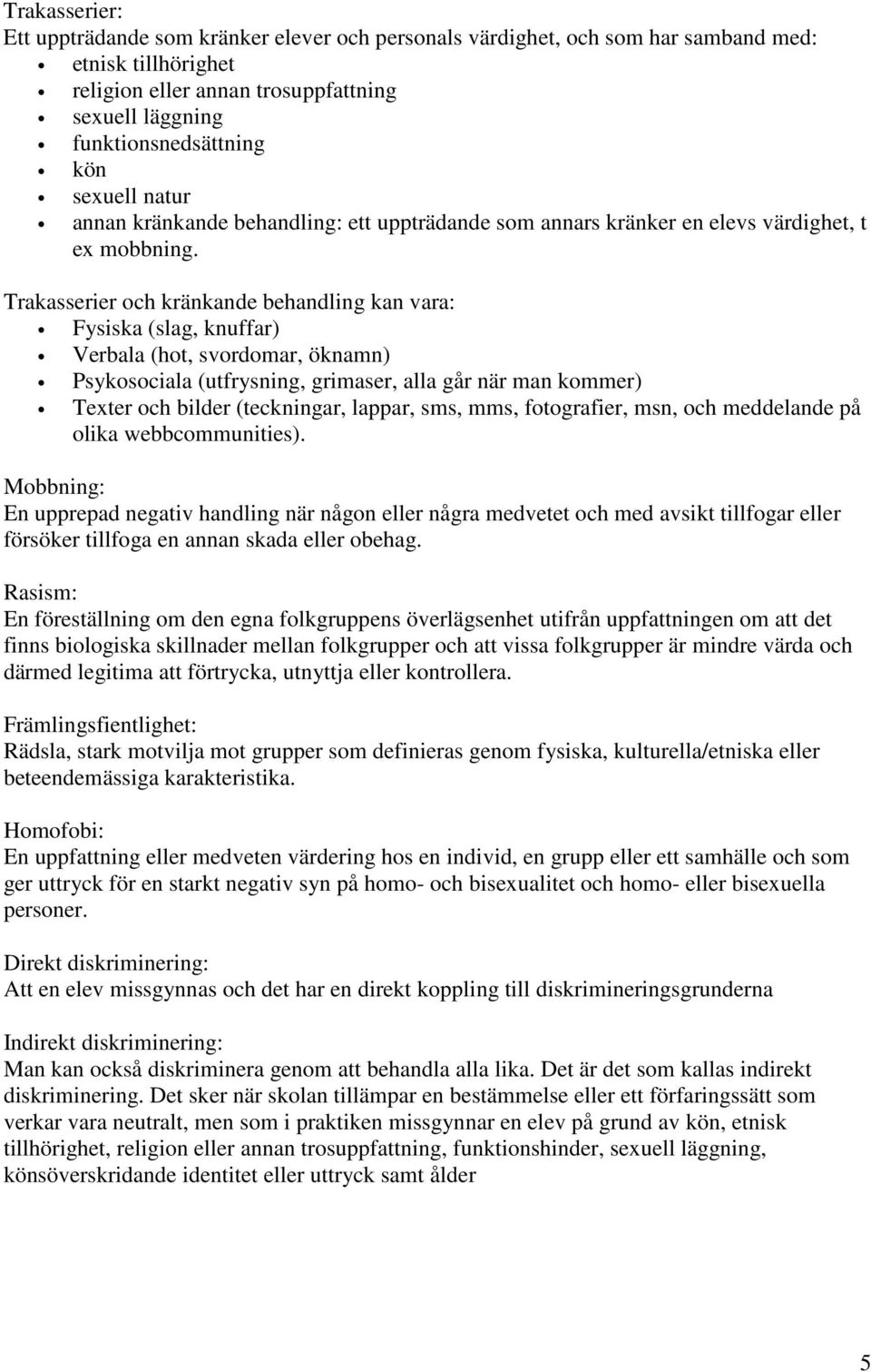 Trakasserier och kränkande behandling kan vara: Fysiska (slag, knuffar) Verbala (hot, svordomar, öknamn) Psykosociala (utfrysning, grimaser, alla går när man kommer) Texter och bilder (teckningar,