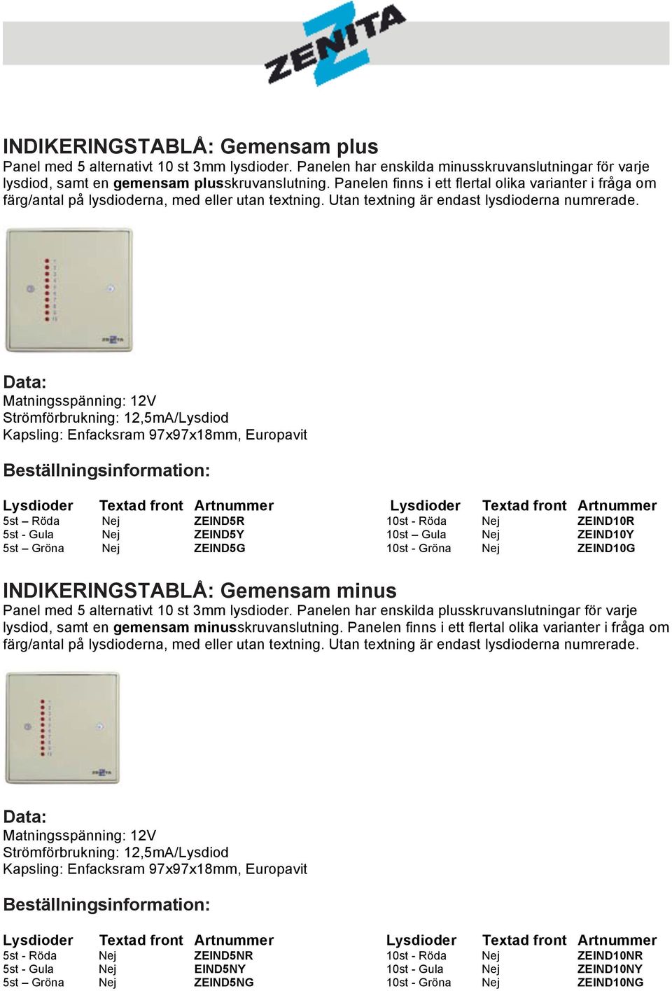 Matningsspänning: 12V Strömförbrukning: 12,5mA/Lysdiod Kapsling: Enfacksram 97x97x18mm, Europavit Lysdioder Textad front Artnummer Lysdioder Textad front Artnummer 5st Röda Nej ZEIND5R 10st - Röda