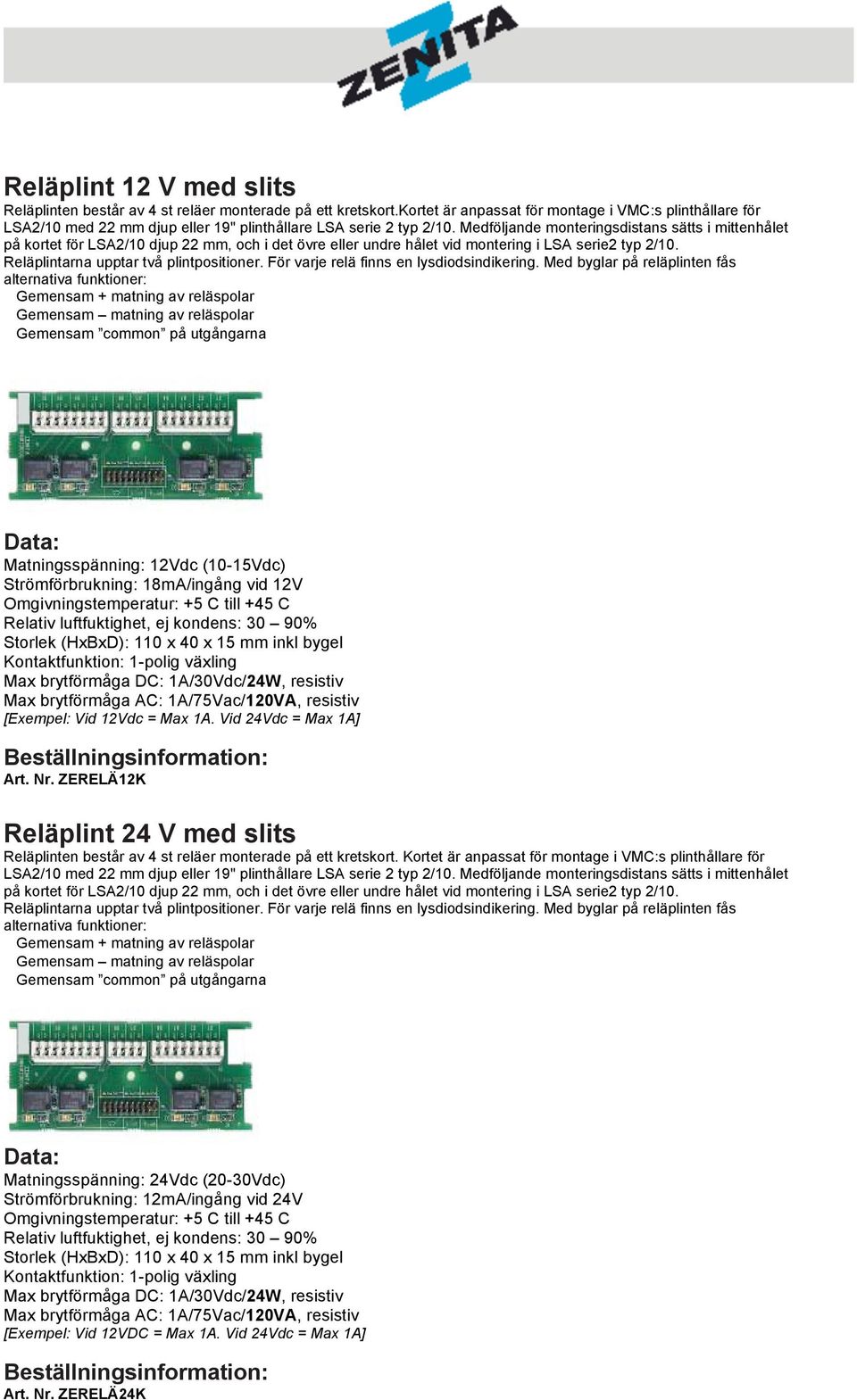 Medföljande monteringsdistans sätts i mittenhålet på kortet för LSA2/10 djup 22 mm, och i det övre eller undre hålet vid montering i LSA serie2 typ 2/10. Reläplintarna upptar två plintpositioner.