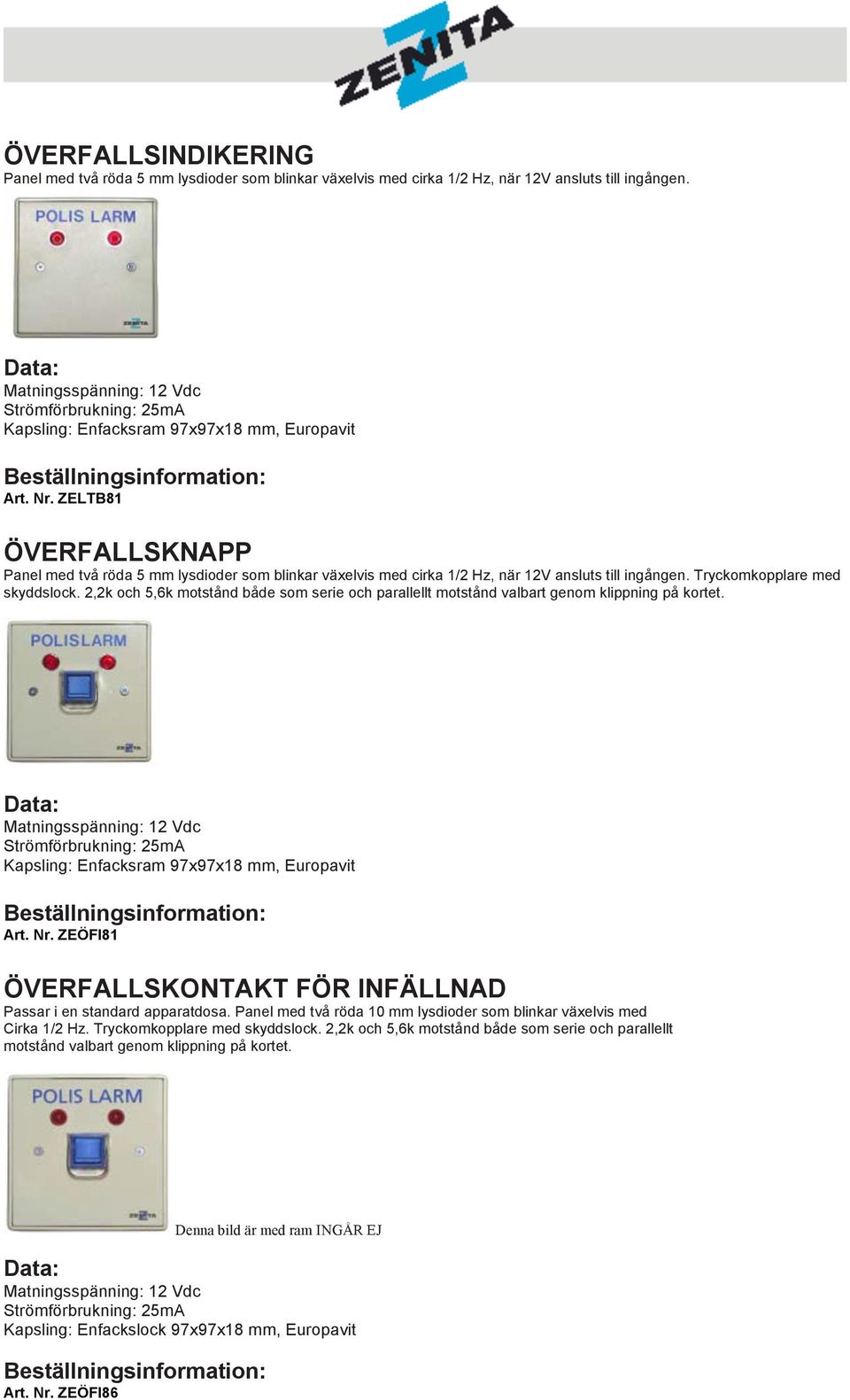 ZELTB81 ÖVERFALLSKNAPP Panel med två röda 5 mm lysdioder som blinkar växelvis med cirka 1/2 Hz, när 12V ansluts till ingången. Tryckomkopplare med skyddslock.