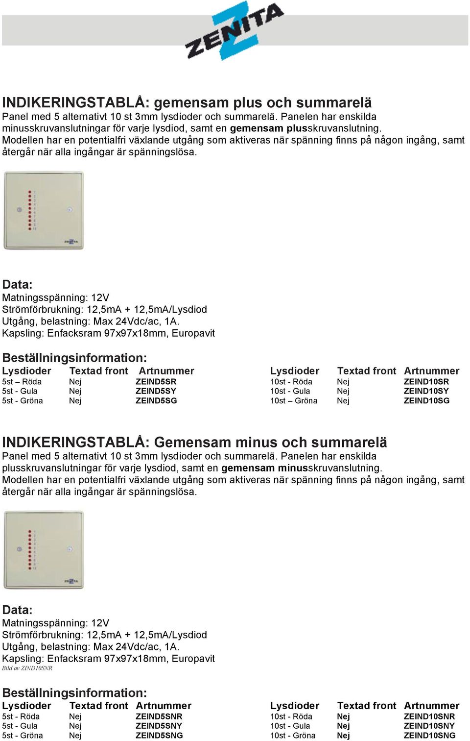 Modellen har en potentialfri växlande utgång som aktiveras när spänning finns på någon ingång, samt återgår när alla ingångar är spänningslösa.