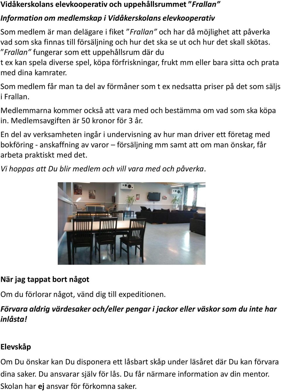 Frallan fungerar som ett uppehållsrum där du t ex kan spela diverse spel, köpa förfriskningar, frukt mm eller bara sitta och prata med dina kamrater.