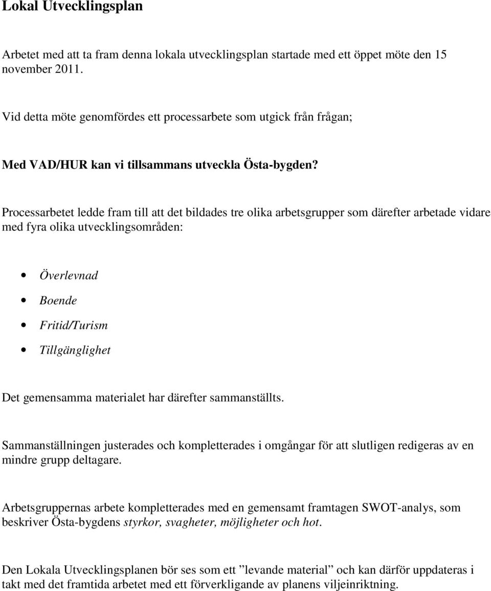 Processarbetet ledde fram till att det bildades tre olika arbetsgrupper som därefter arbetade vidare med fyra olika utvecklingsområden: Överlevnad Boende Fritid/Turism Tillgänglighet Det gemensamma