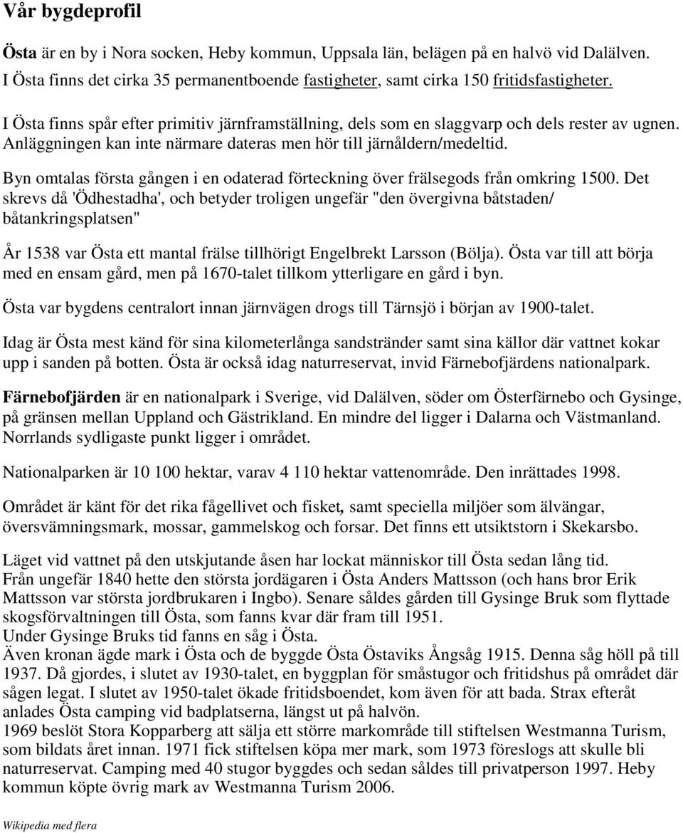 Byn omtalas första gången i en odaterad förteckning över frälsegods från omkring 1500.
