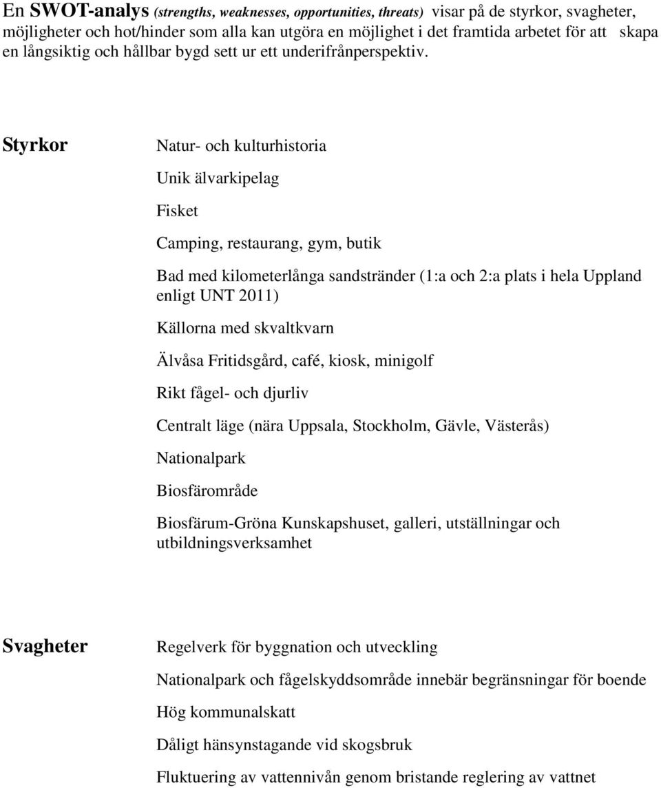 Styrkor Natur- och kulturhistoria Unik älvarkipelag Fisket Camping, restaurang, gym, butik Bad med kilometerlånga sandstränder (1:a och 2:a plats i hela Uppland enligt UNT 2011) Källorna med