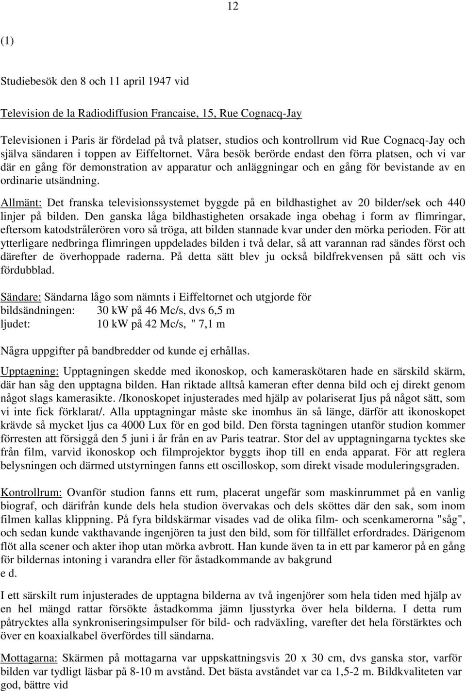 Våra besök berörde endast den förra platsen, och vi var där en gång för demonstration av apparatur och anläggningar och en gång för bevistande av en ordinarie utsändning.